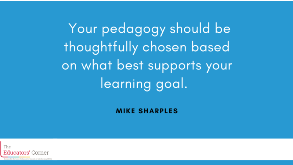 sentiment from Mike Sharples: Your pedagogy should be thoughtfully chosen based on what best supports your learning goal.